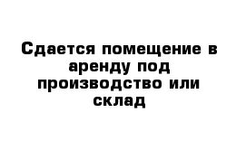 Сдается помещение в аренду под производство или склад